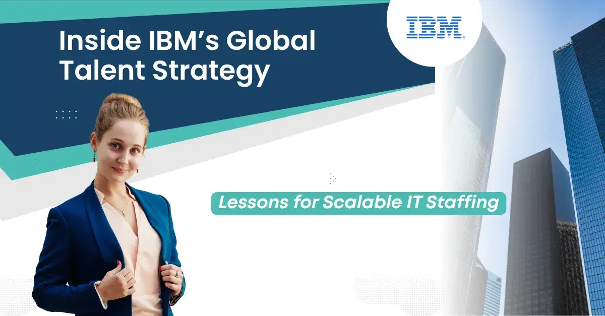 Inside IBM’s Global Talent Strategy: What You Can Learn About Scalable IT Staffing
